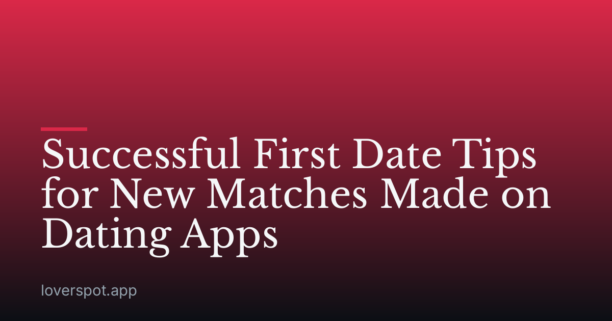 Successful First Date Tips for New Matches Made on Dating Apps