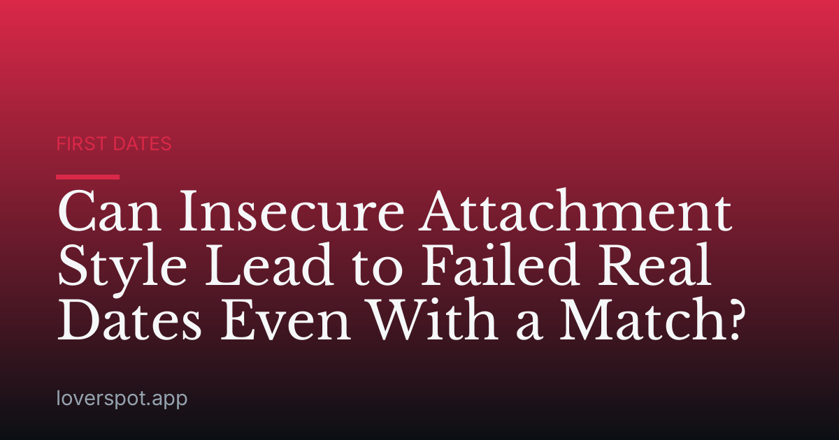 Can Insecure Attachment Style Lead to Failed Real Dates Even With a Match?