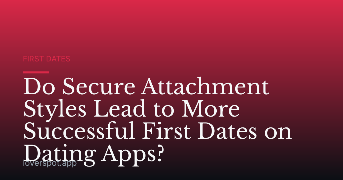 Do Secure Attachment Styles Lead to More Successful First Dates on Dating Apps?