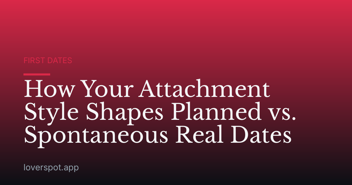 How Your Attachment Style Shapes Planned vs. Spontaneous Real Dates