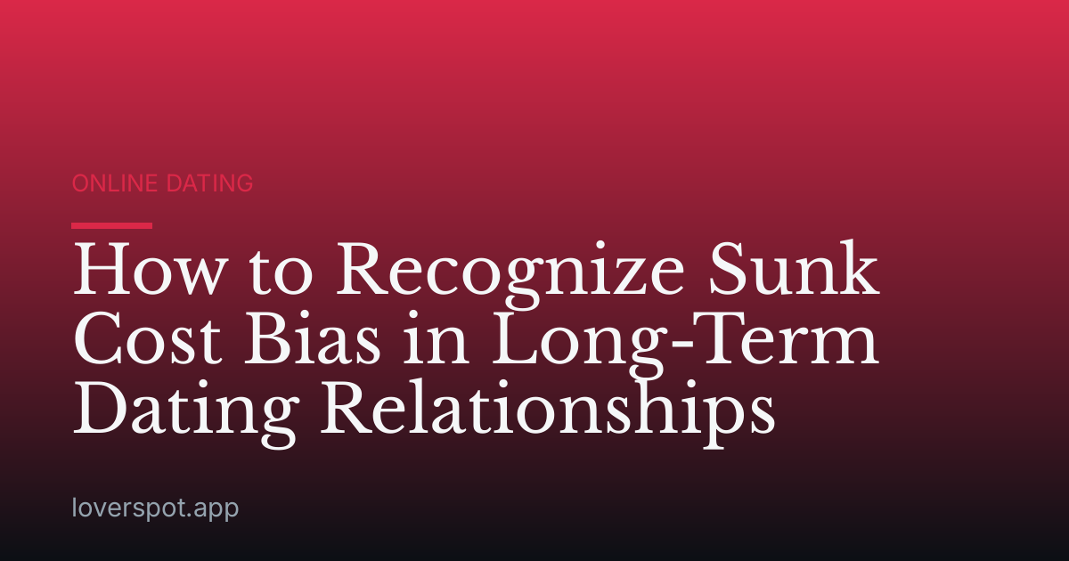 How to Recognize Sunk Cost Bias in Long-Term Dating Relationships