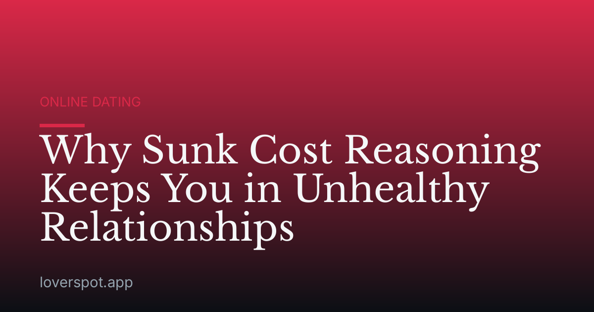 Why Sunk Cost Reasoning Keeps You in Unhealthy Relationships