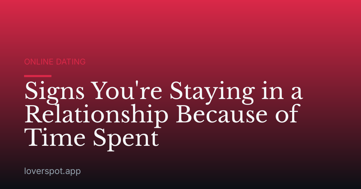 Signs You're Staying in a Relationship Because of Time Spent