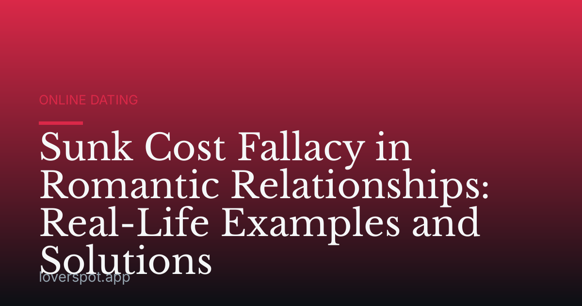 Sunk Cost Fallacy in Romantic Relationships: Real-Life Examples and Solutions