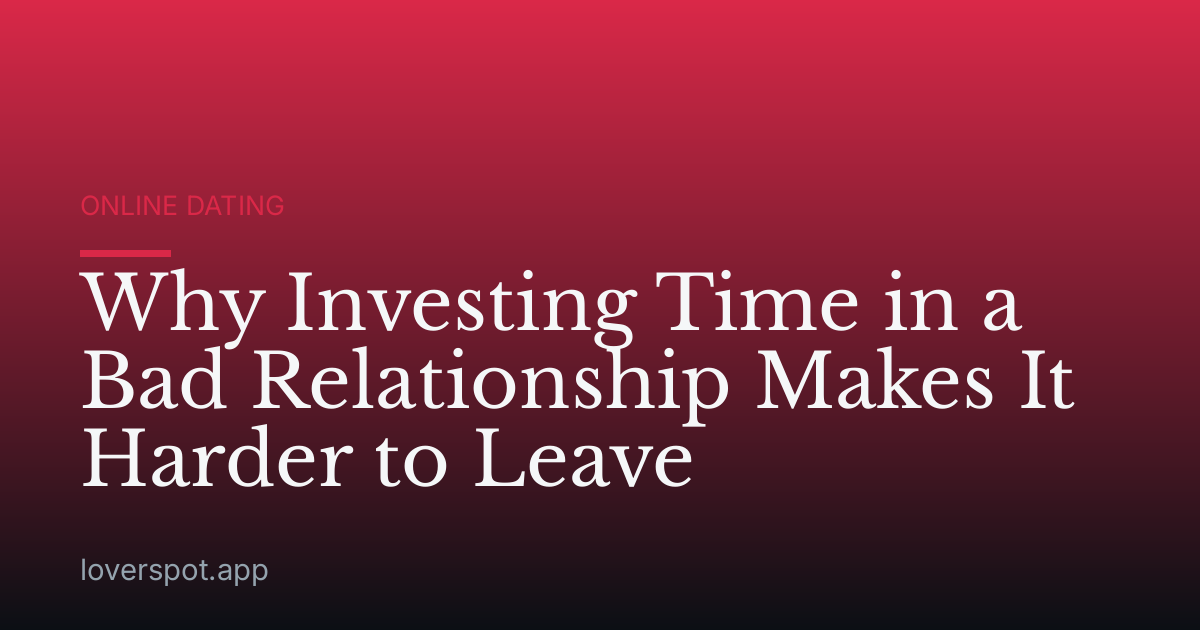 Why Investing Time in a Bad Relationship Makes It Harder to Leave