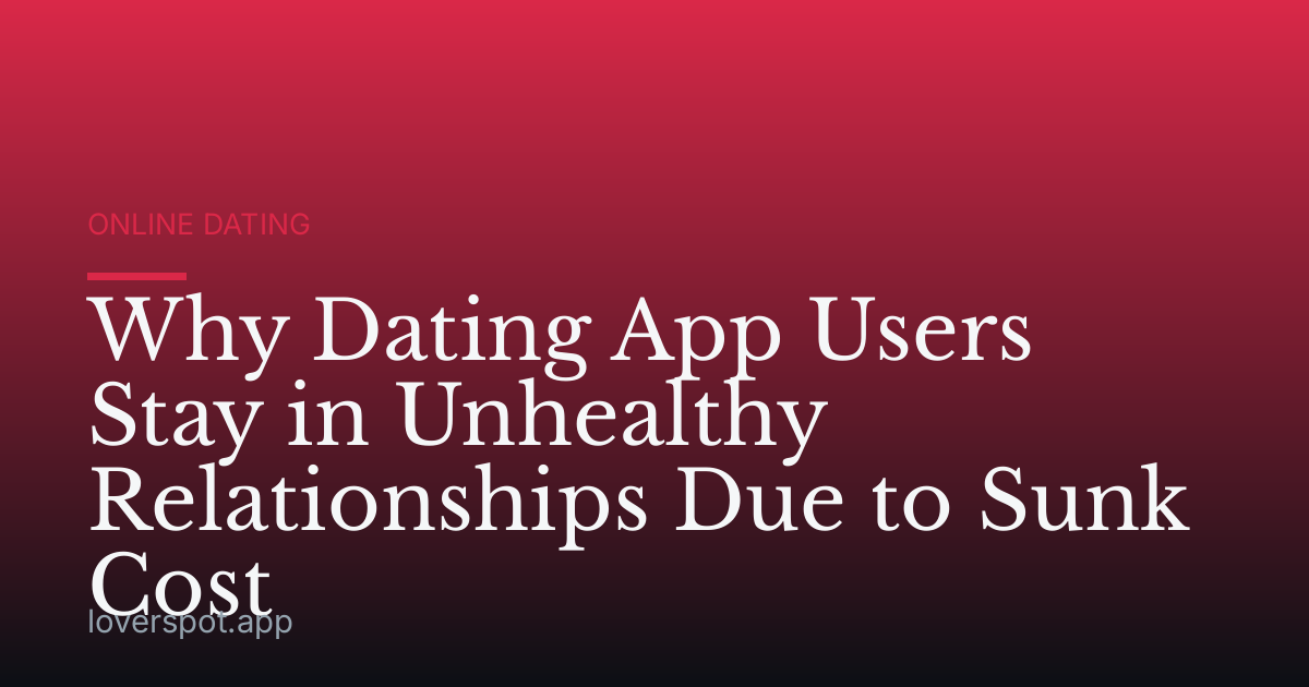 Why Dating App Users Stay in Unhealthy Relationships Due to Sunk Cost