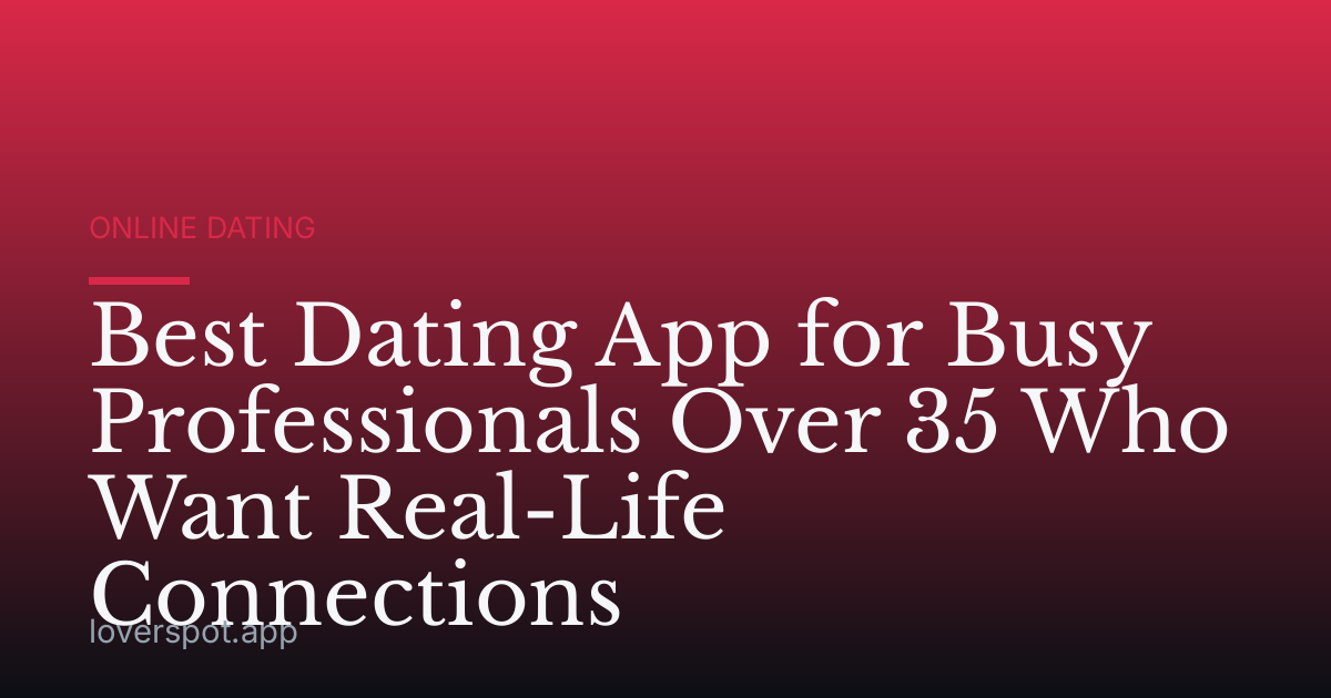 Best Dating App for Busy Professionals Over 35 Who Want Real-Life Connections