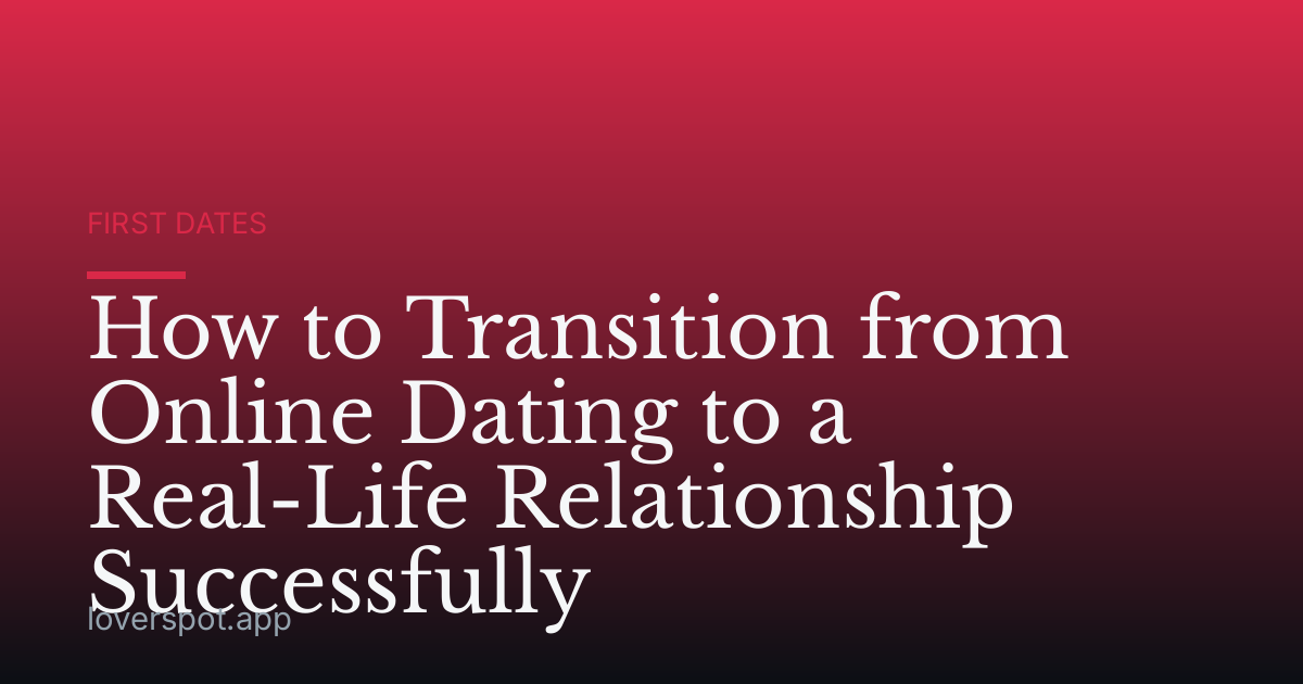 How to Transition from Online Dating to a Real-Life Relationship Successfully