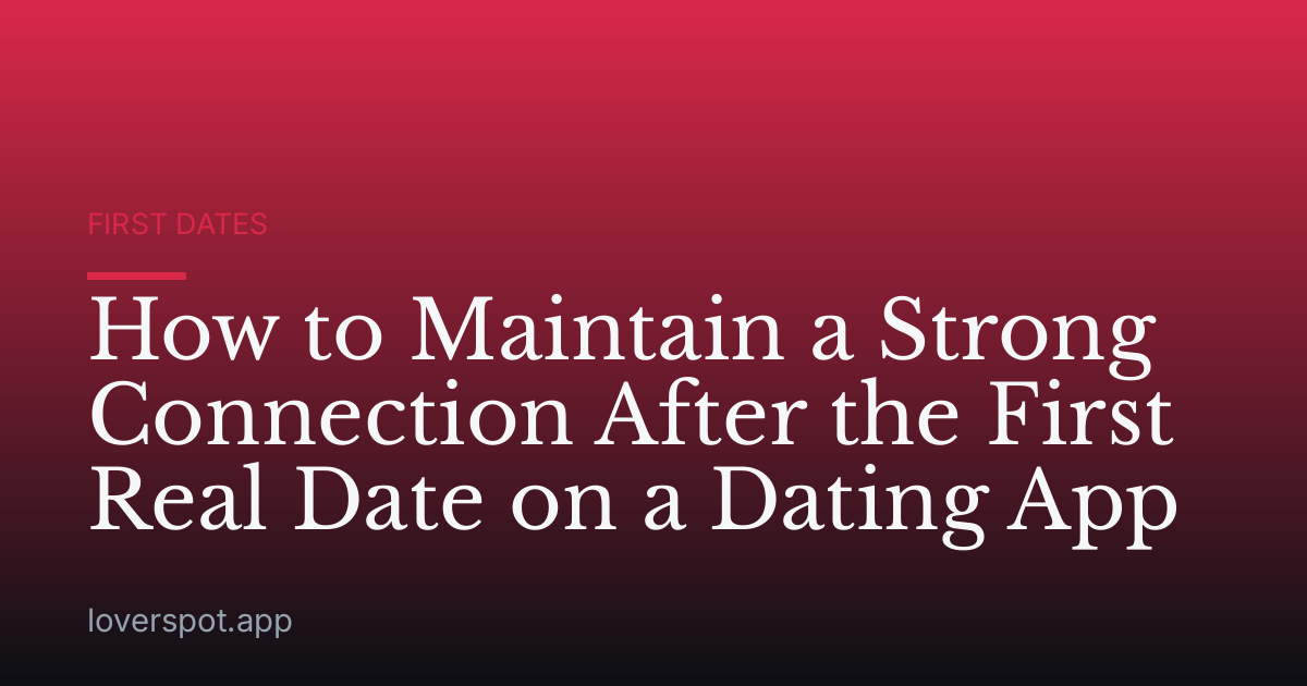 How to Maintain a Strong Connection After the First Real Date on a Dating App