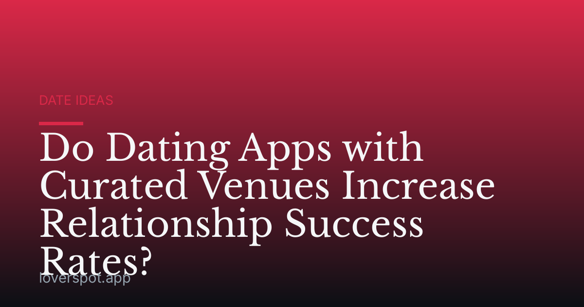 Do Dating Apps with Curated Venues Increase Relationship Success Rates?