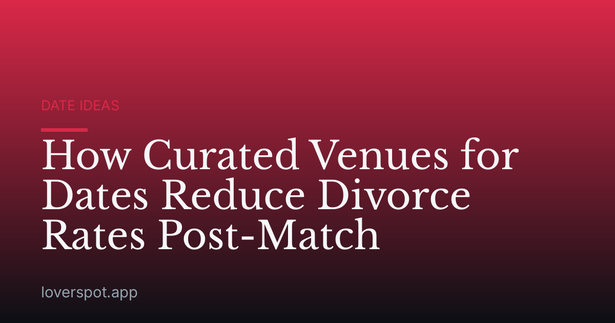 How Curated Venues for Dates Reduce Divorce Rates Post-Match