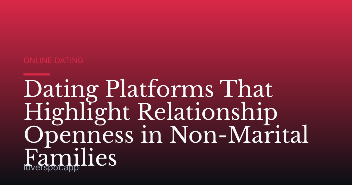 Dating Platforms That Highlight Relationship Openness in Non-Marital Families