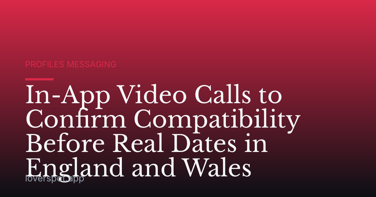 In-App Video Calls to Confirm Compatibility Before Real Dates in England and Wales