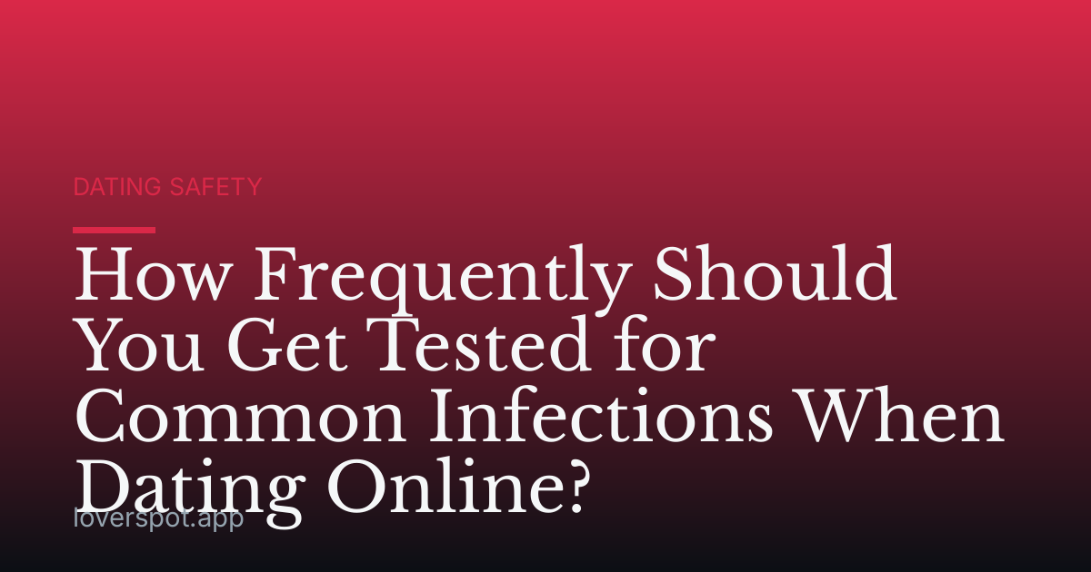 How Frequently Should You Get Tested for Common Infections When Dating Online?