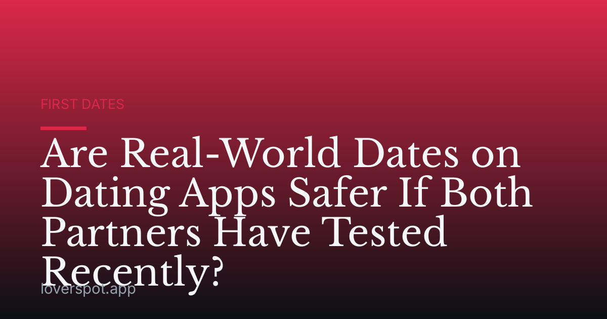 Are Real-World Dates on Dating Apps Safer If Both Partners Have Tested Recently?