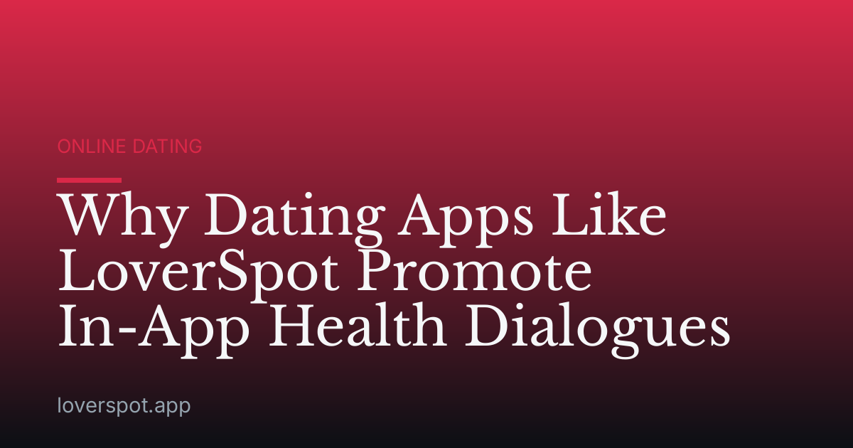 Why Dating Apps Like LoverSpot Promote In-App Health Dialogues