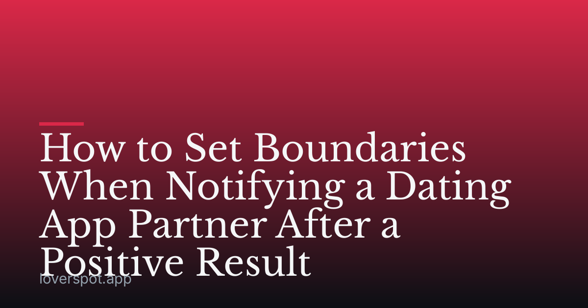 How to Set Boundaries When Notifying a Dating App Partner After a Positive Result