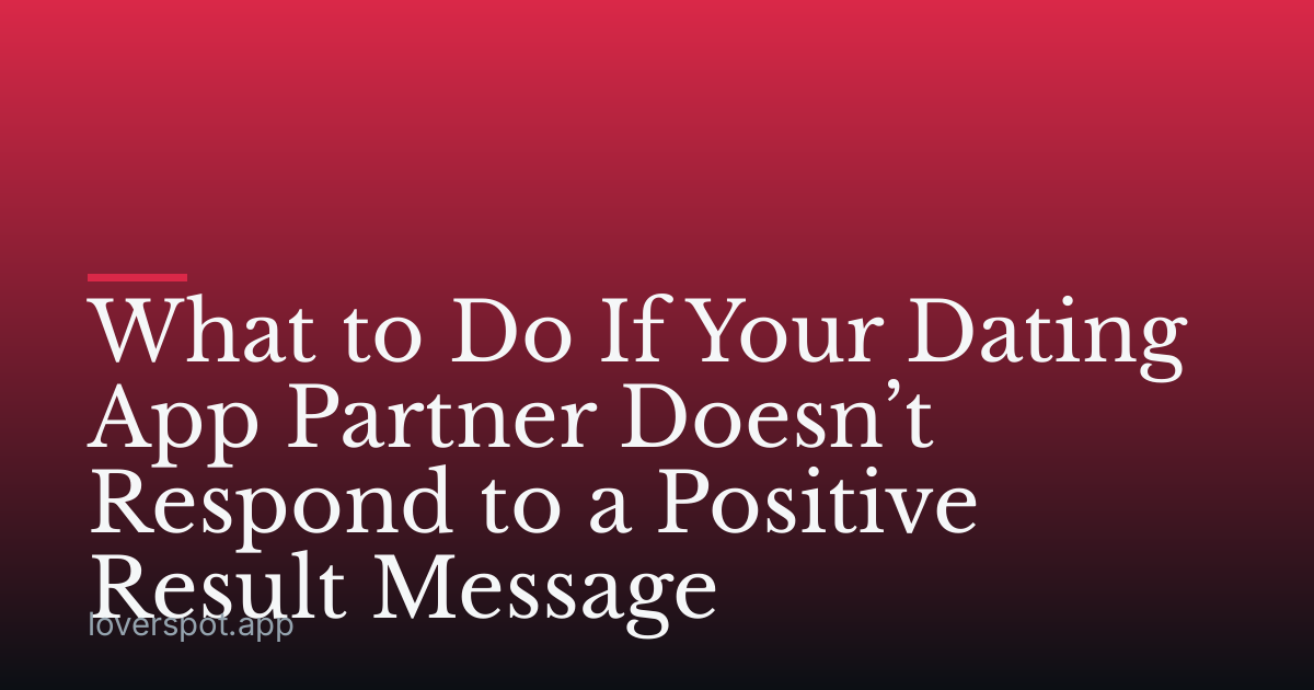 What to Do If Your Dating App Partner Doesn’t Respond to a Positive Result Message