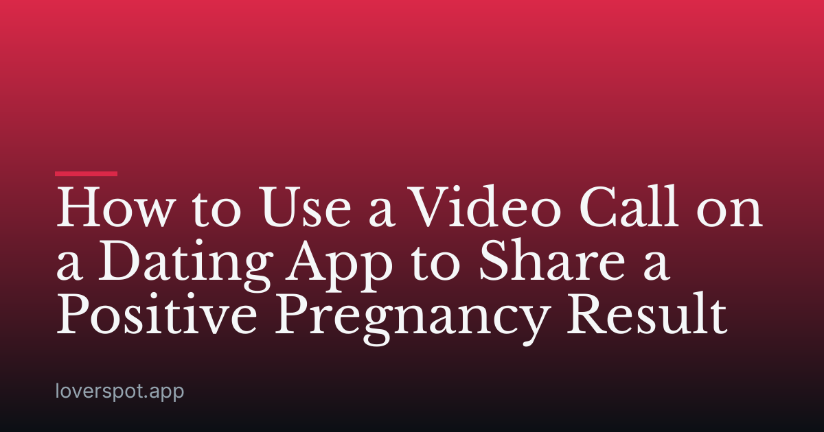 How to Use a Video Call on a Dating App to Share a Positive Pregnancy Result