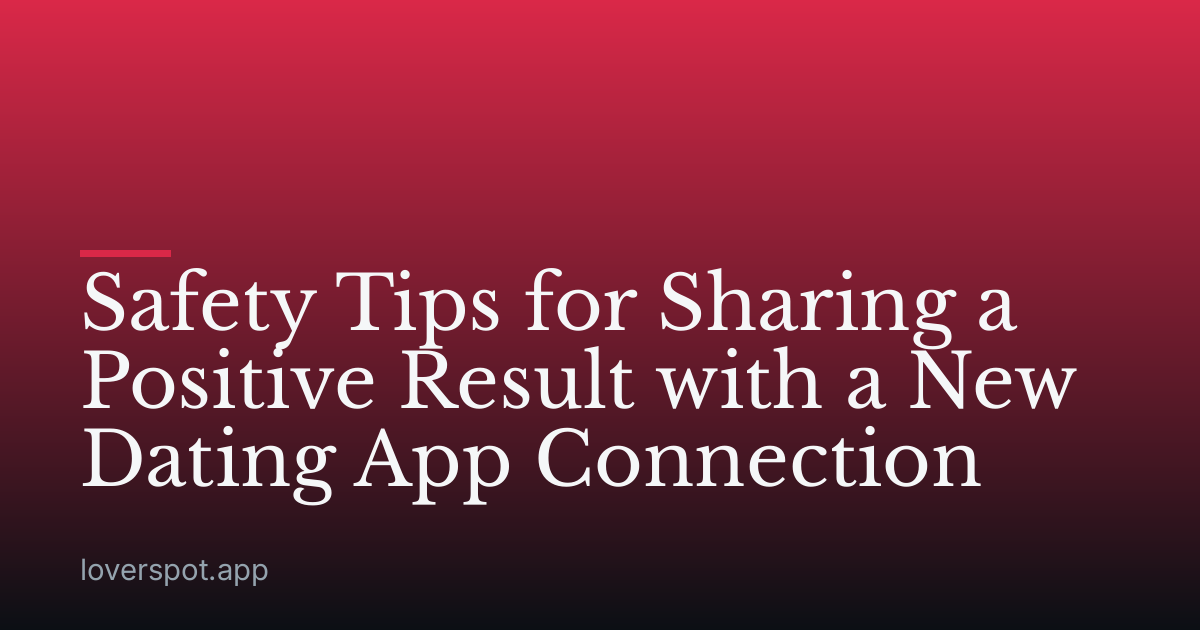 Safety Tips for Sharing a Positive Result with a New Dating App Connection