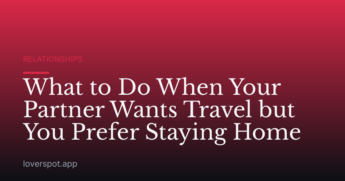 What to Do When Your Partner Wants Travel but You Prefer Staying Home