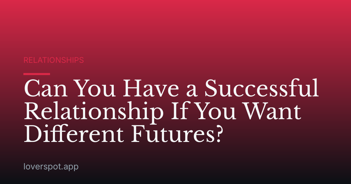 Can You Have a Successful Relationship If You Want Different Futures?