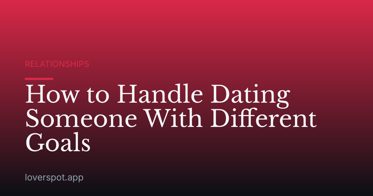 How to Handle Dating Someone With Different Goals