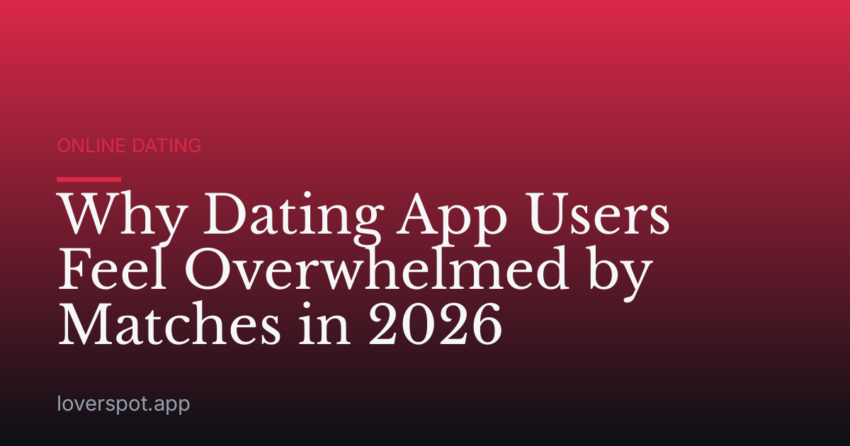 Why Dating App Users Feel Overwhelmed by Matches in 2026
