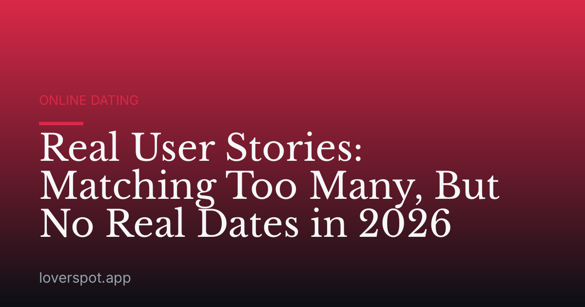 Real User Stories: Matching Too Many, But No Real Dates in 2026
