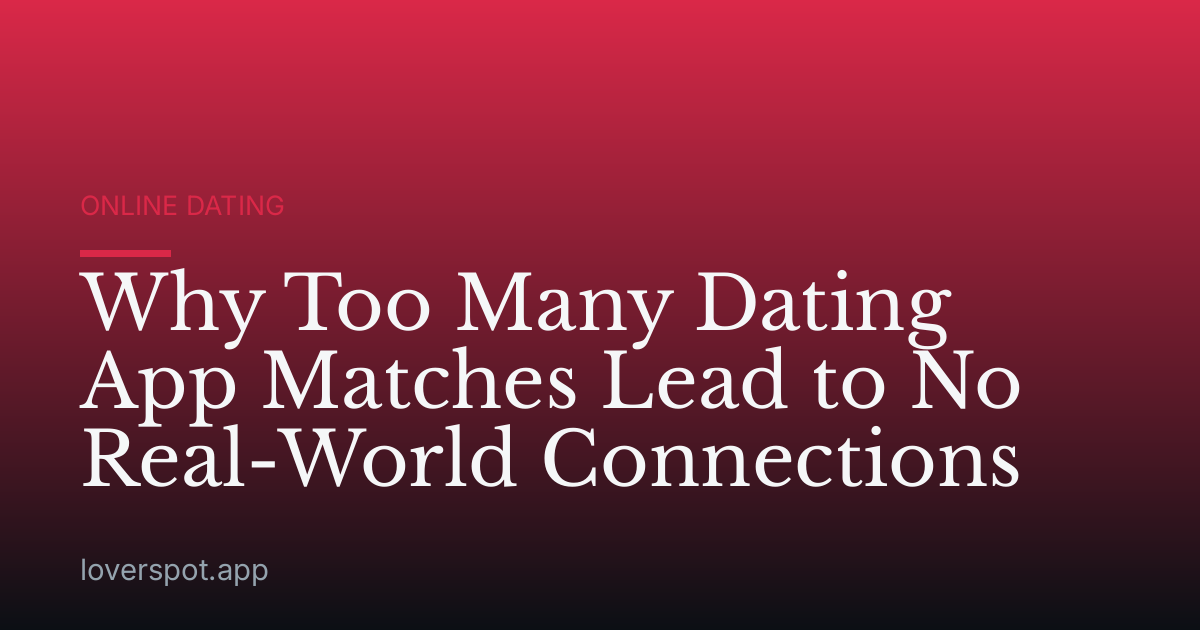 Why Too Many Dating App Matches Lead to No Real-World Connections