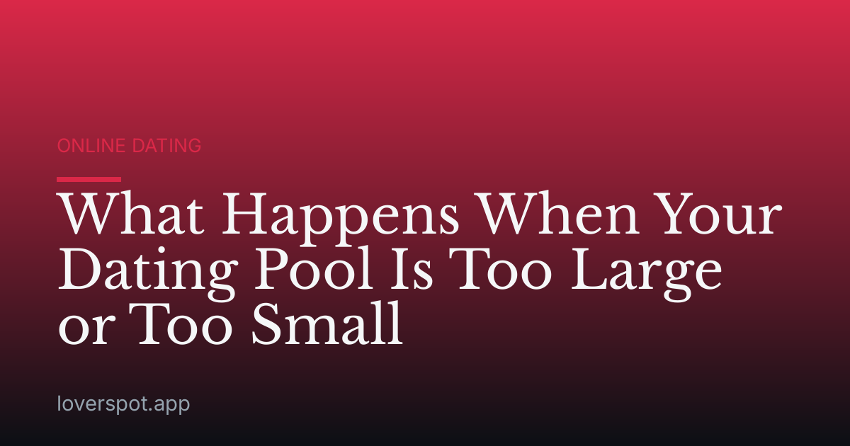 What Happens When Your Dating Pool Is Too Large or Too Small