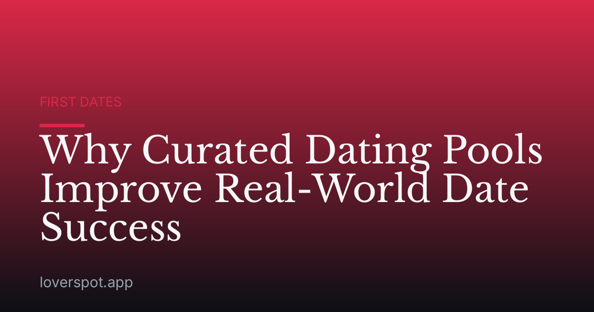 Why Curated Dating Pools Improve Real-World Date Success