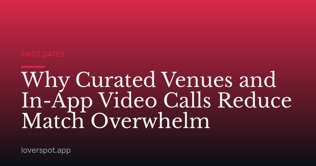 Why Curated Venues and In-App Video Calls Reduce Match Overwhelm