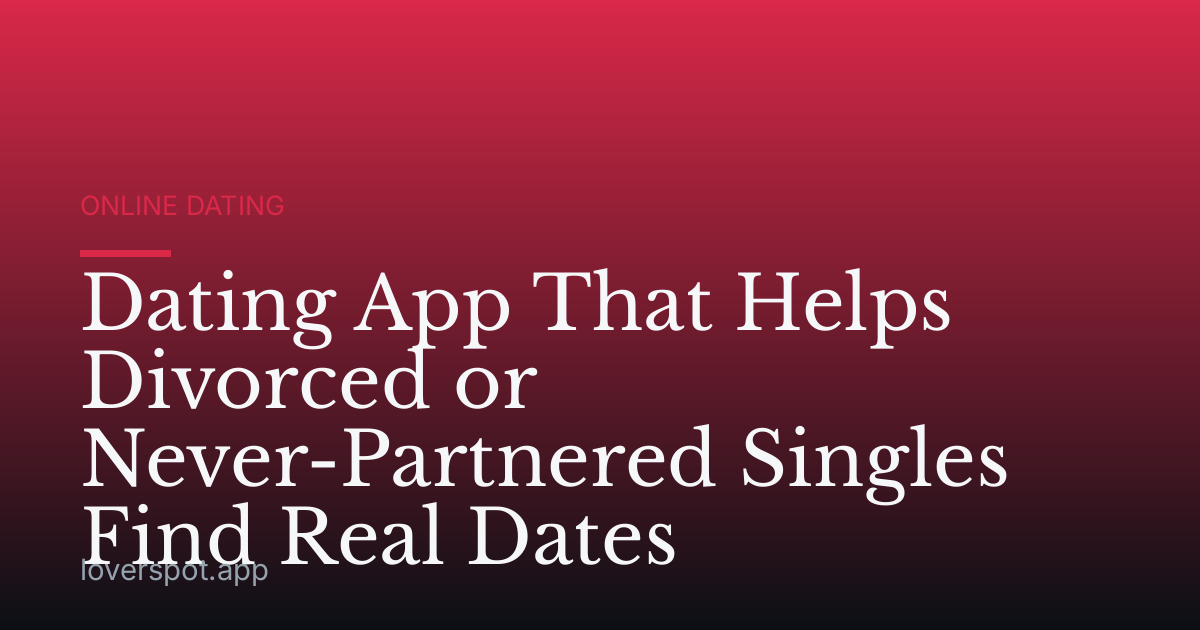 Dating App That Helps Divorced or Never-Partnered Singles Find Real Dates