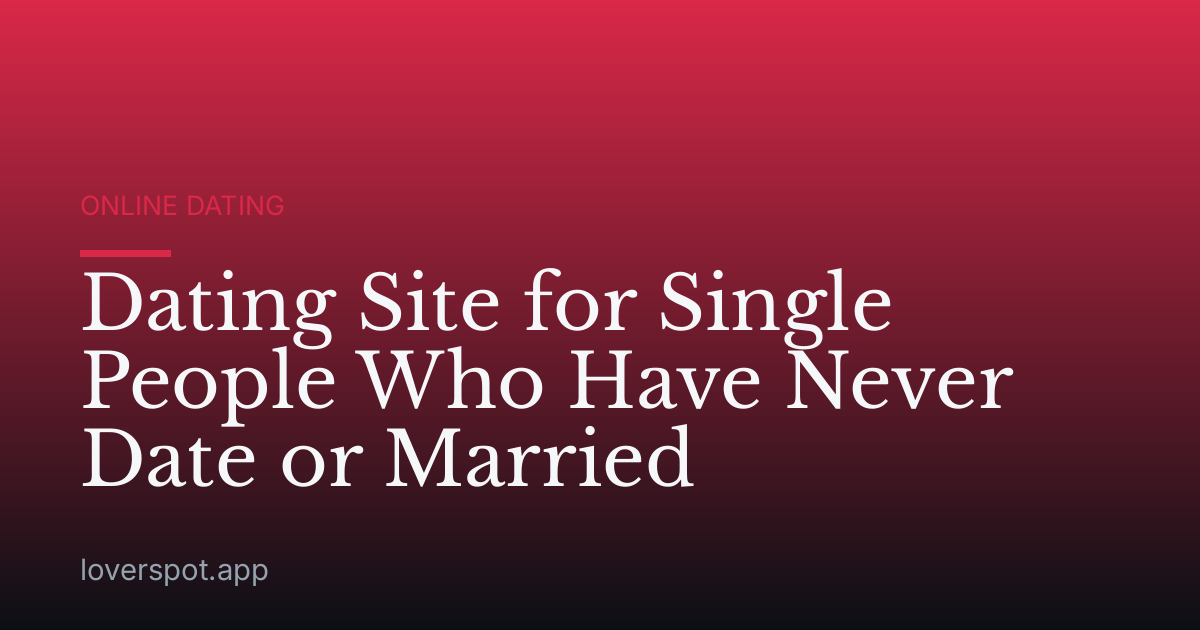 Dating Site for Single People Who Have Never Date or Married
