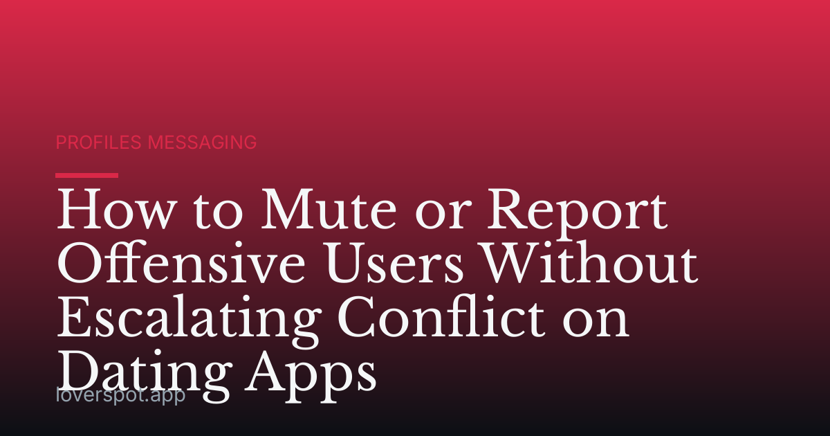 How to Mute or Report Offensive Users Without Escalating Conflict on Dating Apps