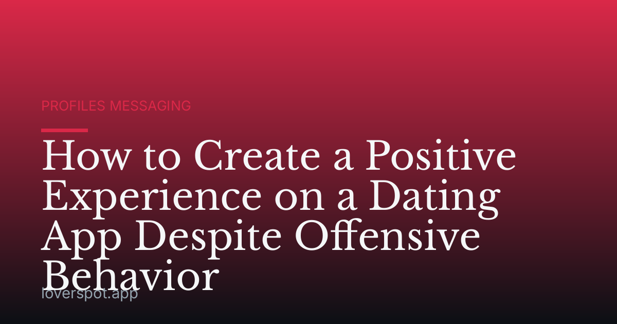 How to Create a Positive Experience on a Dating App Despite Offensive Behavior