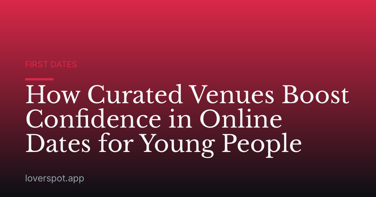 How Curated Venues Boost Confidence in Online Dates for Young People