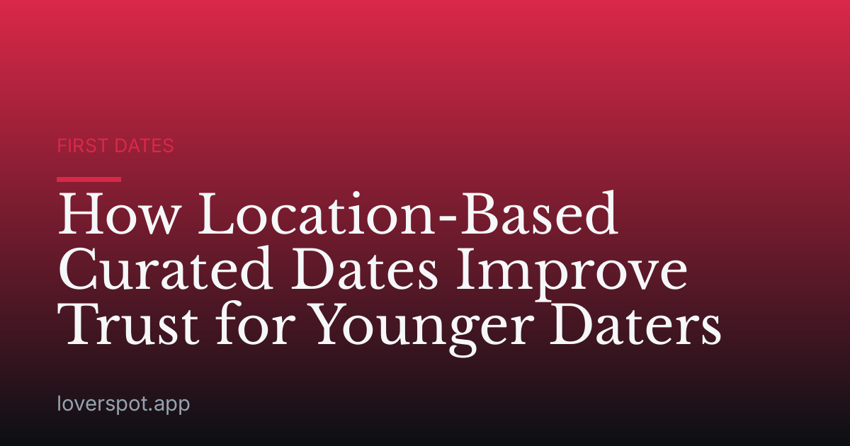 How Location-Based Curated Dates Improve Trust for Younger Daters