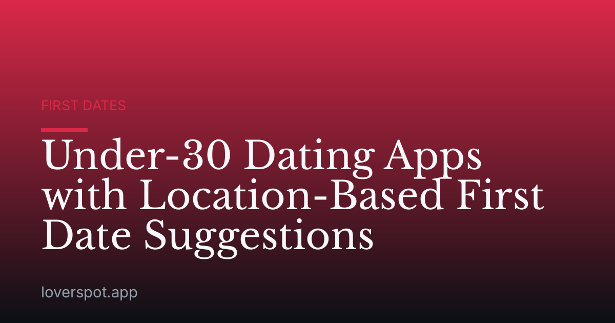 Under-30 Dating Apps with Location-Based First Date Suggestions