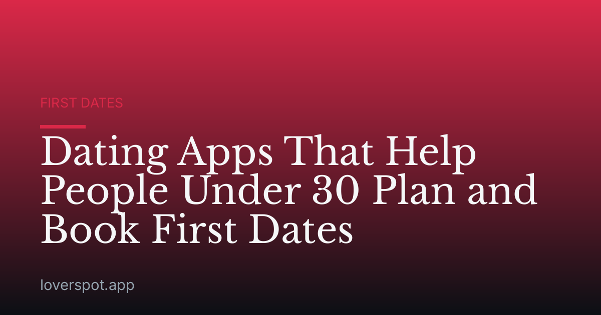 Dating Apps That Help People Under 30 Plan and Book First Dates