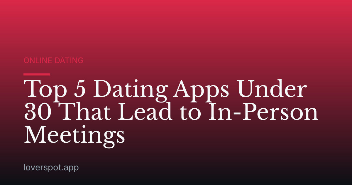 Top 5 Dating Apps Under 30 That Lead to In-Person Meetings