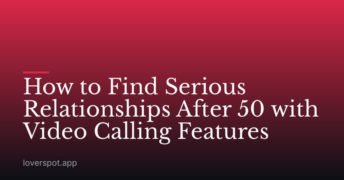 How to Find Serious Relationships After 50 with Video Calling Features