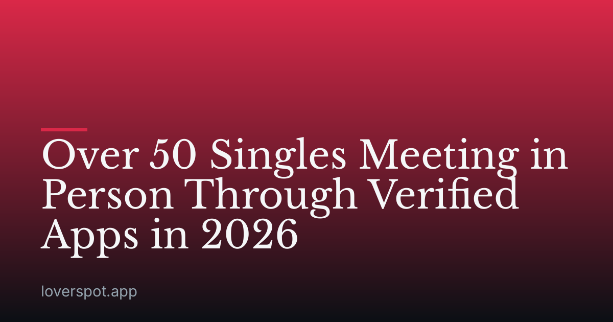 Over 50 Singles Meeting in Person Through Verified Apps in 2026