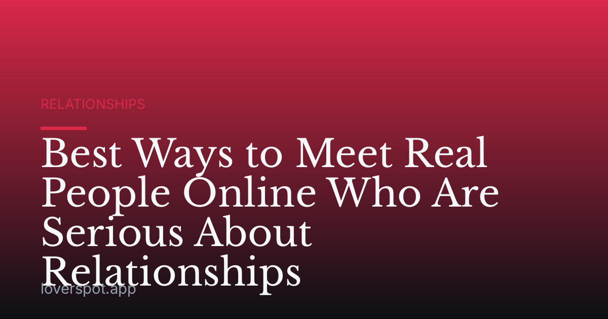 Best Ways to Meet Real People Online Who Are Serious About Relationships