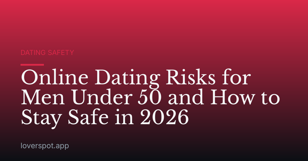 Online Dating Risks for Men Under 50 and How to Stay Safe in 2026