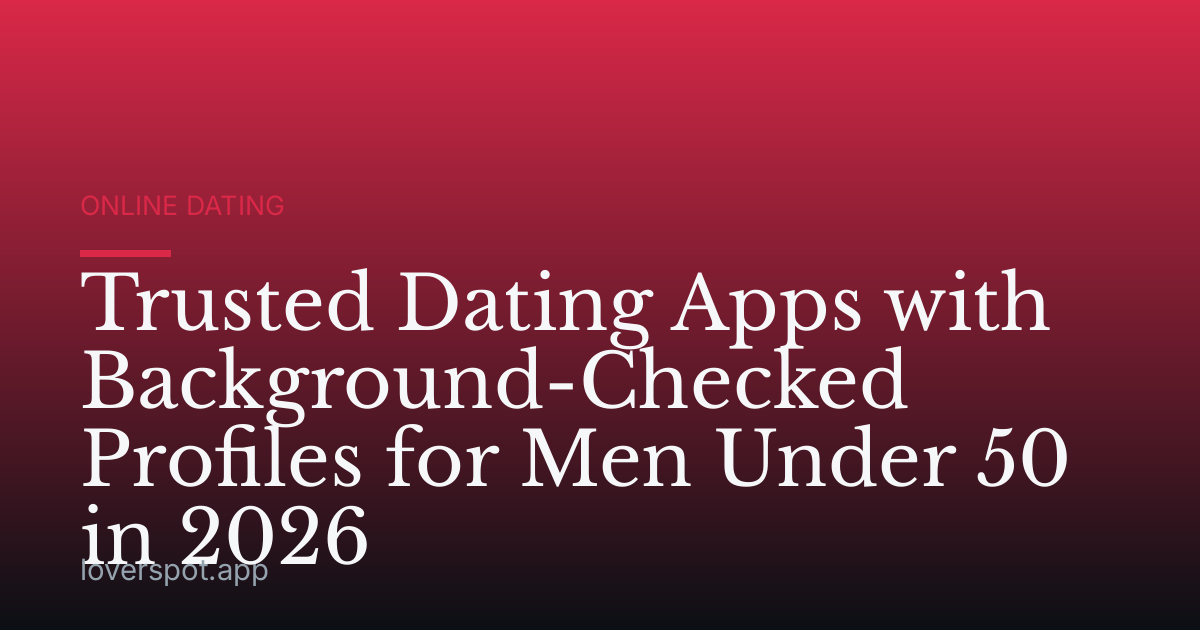 Trusted Dating Apps with Background-Checked Profiles for Men Under 50 in 2026