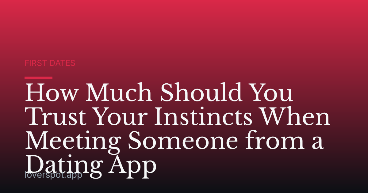 How Much Should You Trust Your Instincts When Meeting Someone from a Dating App