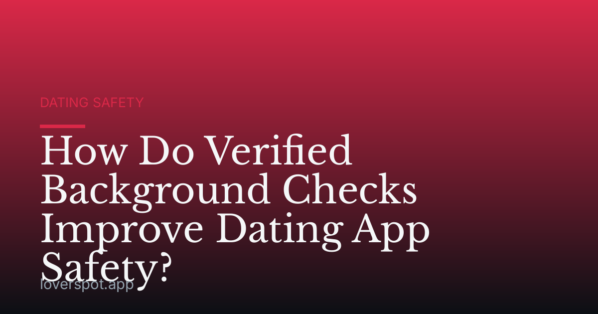 How Do Verified Background Checks Improve Dating App Safety?
