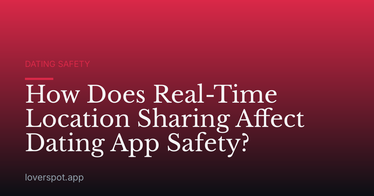 How Does Real-Time Location Sharing Affect Dating App Safety?